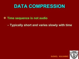 DATA COMPRESSION Time sequence is not audio Typically short and varies slowly with time SUSHIL KULKARNI 