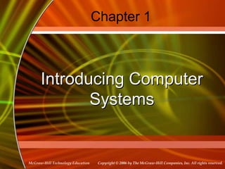 Chapter 1



      Introducing Computer
             Systems


McGraw-Hill Technology Education    Copyright © 2006 by The McGraw-Hill Companies, Inc. All rights reserved.
 