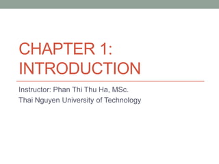 CHAPTER 1:
INTRODUCTION
Instructor: Phan Thi Thu Ha, MSc.
Thai Nguyen University of Technology
 