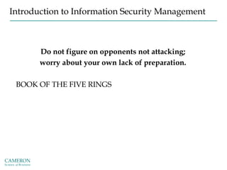 Introduction to Information Security Management
Do not figure on opponents not attacking;
worry about your own lack of preparation.
BOOK OF THE FIVE RINGS
 