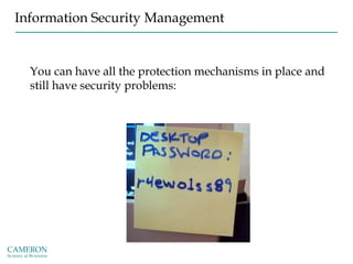 Information Security Management
You can have all the protection mechanisms in place and
still have security problems:
 