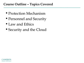 Course Outline – Topics Covered
 Protection Mechanism
 Personnel and Security
 Law and Ethics
 Security and the Cloud
 