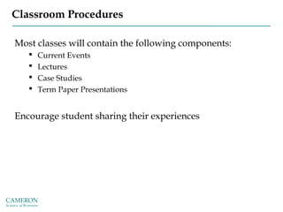 Classroom Procedures
Most classes will contain the following components:
 Current Events
 Lectures
 Case Studies
 Term Paper Presentations
Encourage student sharing their experiences
 