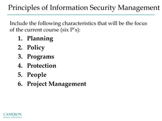 Principles of Information Security Management
Include the following characteristics that will be the focus
of the current course (six P’s):
1. Planning
2. Policy
3. Programs
4. Protection
5. People
6. Project Management
http://csrc.nist.gov/publications/PubsTC.html
 