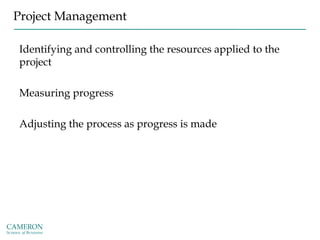 Project Management
Identifying and controlling the resources applied to the
project
Measuring progress
Adjusting the process as progress is made
 