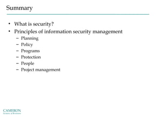 Summary
• What is security?
• Principles of information security management
– Planning
– Policy
– Programs
– Protection
– People
– Project management
 