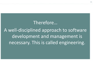 11
Therefore…
A well-disciplined approach to software
development and management is
necessary. This is called engineering.
 