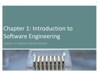 1
Chapter 1: Introduction to
Software Engineering
Chapter 1 in Software Engineering Book
 