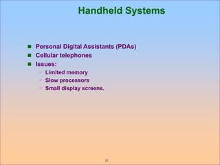 21
Handheld Systems
 Personal Digital Assistants (PDAs)
 Cellular telephones
 Issues:
 Limited memory
 Slow processors
 Small display screens.
 