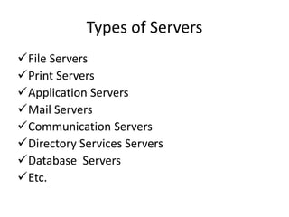 Types of Servers
File Servers
Print Servers
Application Servers
Mail Servers
Communication Servers
Directory Services Servers
Database Servers
Etc.
 