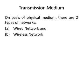 Transmission Medium
On basis of physical medium, there are 2
types of networks:
(a) Wired Network and
(b) Wireless Network
 