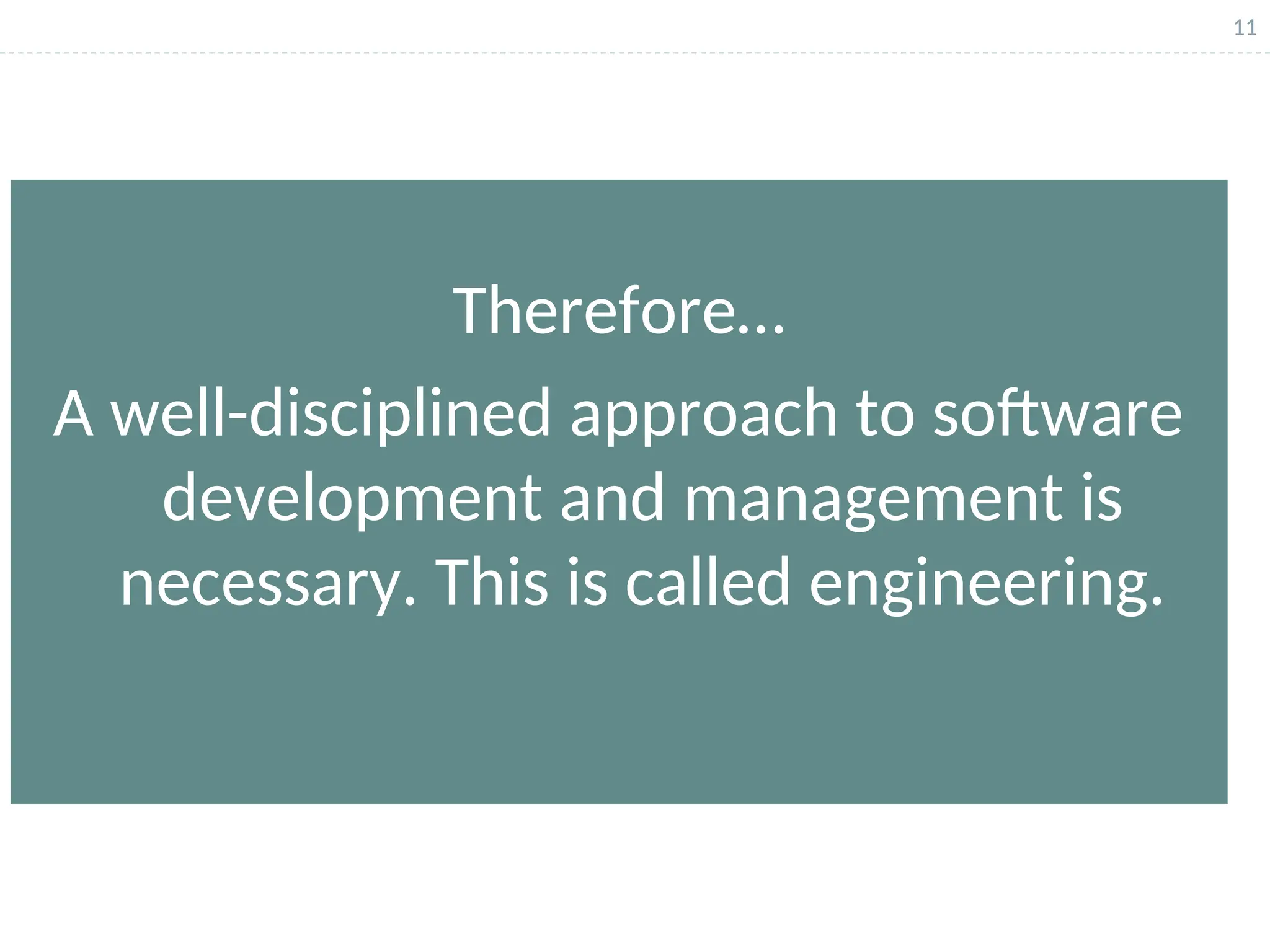 11
Therefore…
A well-disciplined approach to software
development and management is
necessary. This is called engineering.
 
