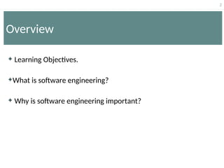 2
Overview
 Learning Objectives.
What is software engineering?
 Why is software engineering important?
 