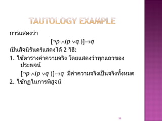การแสดงว่า
[¬p ∧(p ∨q )]→q
เป็นสัจนิรันดร์แสดงได้ 2 วิธี:
1. ใช้ตารางค่าความจริง โดยแสดงว่าทุกแถวของ
ประพจน์
[¬p ∧(p ∨q )]→q มีค่าความจริงเป็นจริงทั้งหมด
2. ใช้กฏในการพิสูจน์
36
 