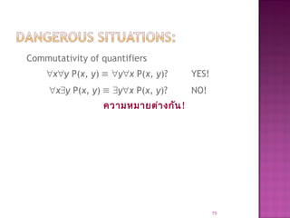 Commutativity of quantifiers
∀x∀y P(x, y) ≡ ∀y∀x P(x, y)? YES!
∀x∃y P(x, y) ≡ ∃y∀x P(x, y)? NO!
ความหมายต่างกัน!
75
 