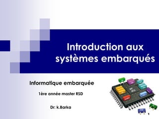 Introduction aux
systèmes embarqués
Informatique embarquée
1ère année master RSD
Dr: k.Barka
1
 