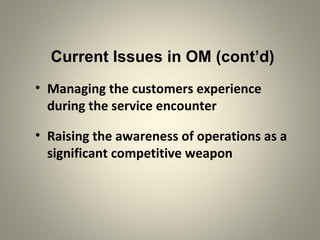 Current Issues in OM (cont’d)
• Managing the customers experience
during the service encounter
• Raising the awareness of operations as a
significant competitive weapon
 