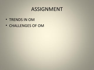 ASSIGNMENT
• TRENDS IN OM
• CHALLENGES OF OM
 