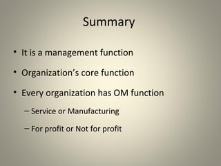 Summary
• It is a management function
• Organization’s core function
• Every organization has OM function
– Service or Manufacturing
– For profit or Not for profit
 