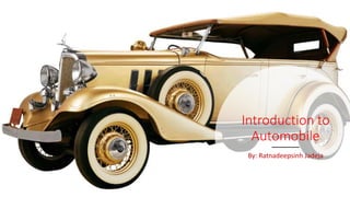 Introduction to
Automobile
By: Ratnadeepsinh Jadeja
 