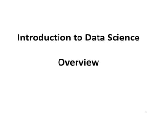 Introduction to Data Science
Overview
1
 