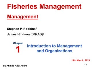 By Ahmed Abdi Adam
1–1
Introduction to Management
and Organizations
Chapter
1
Fisheries Management
Management
Stephen P. Robbins1
James Hindson ((MRAG)2
19th March, 2023
 