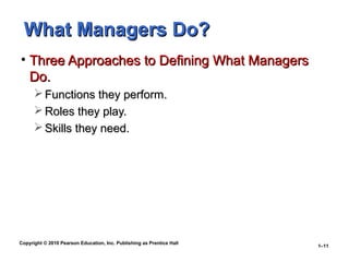 What Managers Do?
• Three Approaches to Defining What Managers
  Do.
       Functions they perform.
       Roles they pl...