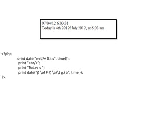 <?php
print date("m/d/y G.i:s", time());
print "<br/>";
print "Today is ";
print date("jS of F Y, at g.i a", time());
?>
 