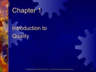 THE MANAGEMENT & CONTROL OF QUALITY, 7e, © 2008 Thomson Higher Education Publishing 1
Chapter 1
Introduction to
Quality
 