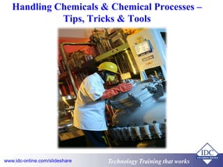 Technology Training that worksTechnology Training that Workswww.idc-online.com/slideshare
Handling Chemicals & Chemical Processes –
Tips, Tricks & Tools
 