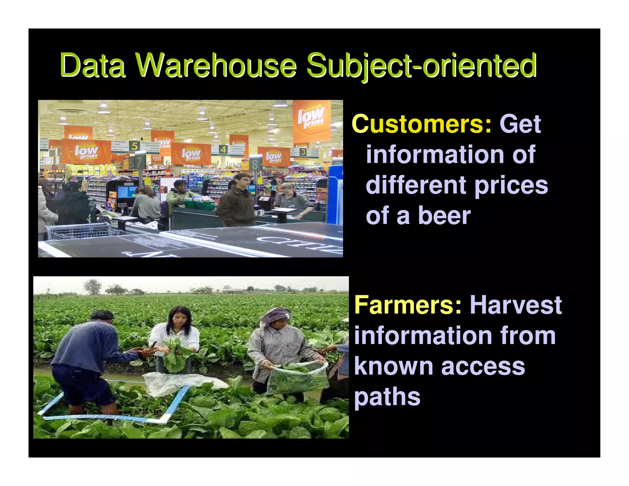 Data Warehouse Subject-oriented
                  Customers: Get
                   information of
                   different prices
                   of a beer


                   Farmers: Harvest
                   information from
                   known access
                   paths
 