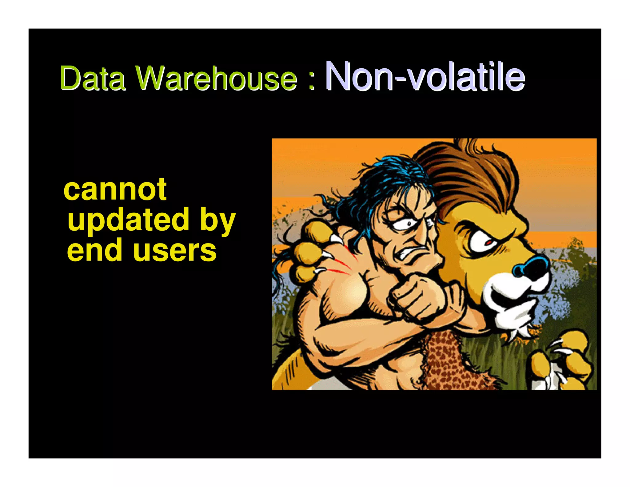 Data Warehouse : Non-volatile


cannot
updated by
end users
 