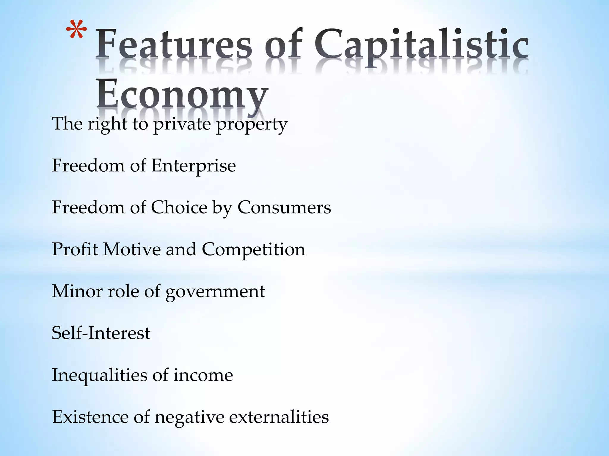 The right to private property
Freedom of Enterprise
Freedom of Choice by Consumers
Profit Motive and Competition
Minor role of government
Self-Interest
Inequalities of income
Existence of negative externalities
*
 