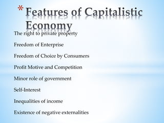 The right to private property
Freedom of Enterprise
Freedom of Choice by Consumers
Profit Motive and Competition
Minor role of government
Self-Interest
Inequalities of income
Existence of negative externalities
*
 