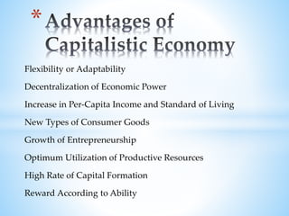 Flexibility or Adaptability
Decentralization of Economic Power
Increase in Per-Capita Income and Standard of Living
New Types of Consumer Goods
Growth of Entrepreneurship
Optimum Utilization of Productive Resources
High Rate of Capital Formation
Reward According to Ability
*
 
