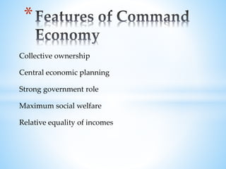 Collective ownership
Central economic planning
Strong government role
Maximum social welfare
Relative equality of incomes
*
 