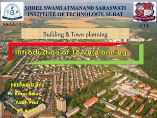 PREPARED BY:-
Karm Balar
ASST. Prof.
S.S.A.S.I.T.
S.S.A.S.I.T G.T.U
SHREE SWAMI ATMANAND SARASWATI
INSTITUTE OF TECHNOLOGY, SURAT
Building & Town planning
1
 