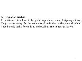 5. Recreation centres
Recreation centres have to be given importance while designing a town.
They are necessary for the recreational activities of the general public.
They include parks for walking and cycling, amusement parks etc
25
 