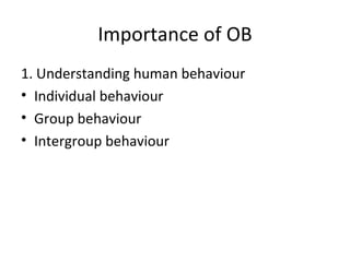 Importance of OB 1. Understanding human behaviour Individual behaviour Group behaviour Intergroup behaviour 