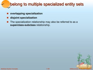 ©Silberschatz, Korth and Sudarshan
1.155
Database System Concepts
belong to multiple specialized entity sets
 overlapping specialization
 disjoint specialization
 The specialization relationship may also be referred to as a
superclass-subclass relationship.
 