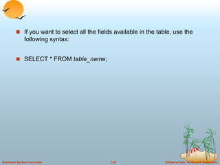 ©Silberschatz, Korth and Sudarshan
1.62
Database System Concepts
 If you want to select all the fields available in the table, use the
following syntax:
 SELECT * FROM table_name;
 