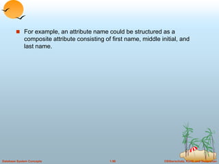 ©Silberschatz, Korth and Sudarshan
1.98
Database System Concepts
 For example, an attribute name could be structured as a
composite attribute consisting of first name, middle initial, and
last name.
 