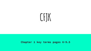 CFJK
Chapter 1 key terms pages 6-9.5
 
