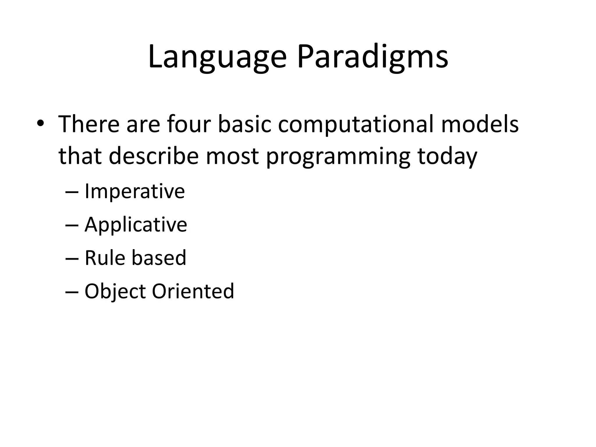 Language Paradigms
• There are four basic computational models
that describe most programming today
– Imperative
– Applicative
– Rule based
– Object Oriented
 
