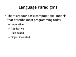 Language Paradigms
• There are four basic computational models
that describe most programming today
– Imperative
– Applicative
– Rule based
– Object Oriented
 