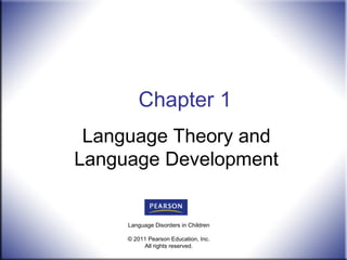 Chapter 1
Language Theory and
Language Development

Language Disorders in Children
© 2011 Pearson Education, Inc.
All rights reserved.

 