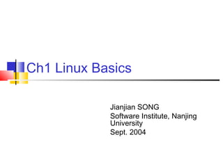 Ch1 Linux Basics

            Jianjian SONG
            Software Institute, Nanjing
            University
            Sept. 2004
 