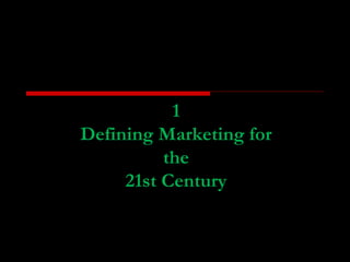 1 
Defining Marketing for 
the 
21st Century 
 