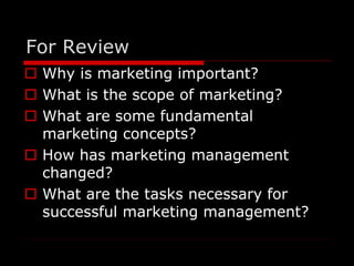 For Review 
 Why is marketing important? 
 What is the scope of marketing? 
 What are some fundamental 
marketing conce...