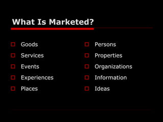 What Is Marketed? 
 Goods 
 Services 
 Events 
 Experiences 
 Places 
 Persons 
 Properties 
 Organizations 
 Inf...